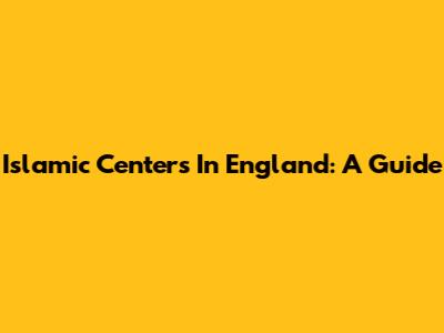 Islamic Centers In England: A Guide