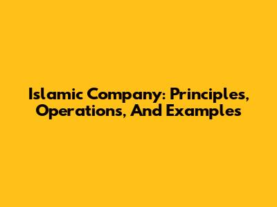 Islamic Company: Principles, Operations, And Examples