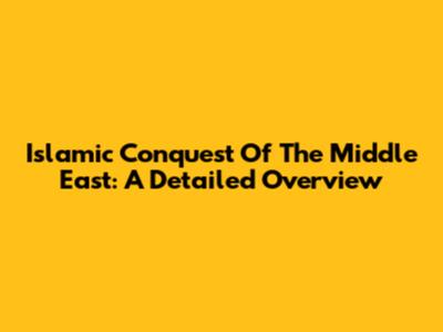 Islamic Conquest Of The Middle East: A Detailed Overview