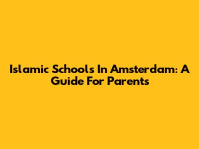 Islamic Schools In Amsterdam: A Guide For Parents