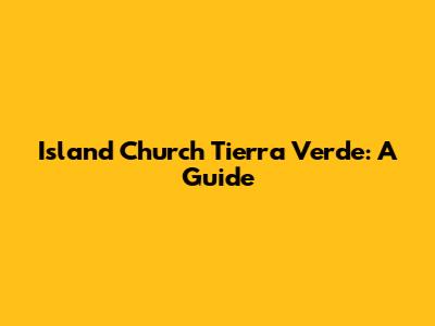 Island Church Tierra Verde: A Guide