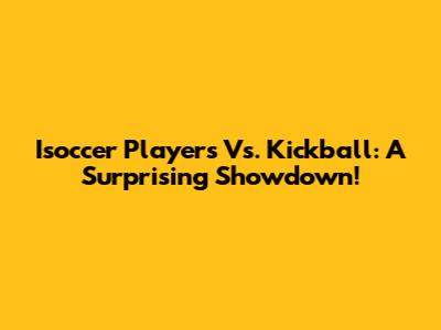 Isoccer Players Vs. Kickball: A Surprising Showdown!