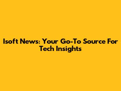 Isoft News: Your Go-To Source For Tech Insights
