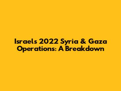 Israel's 2022 Syria & Gaza Operations: A Breakdown