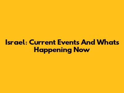 Israel: Current Events And What's Happening Now