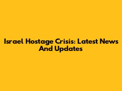 Israel Hostage Crisis: Latest News And Updates