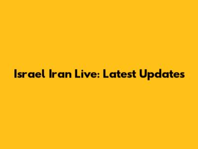 Israel Iran Live: Latest Updates