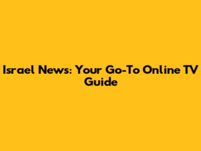 Israel News: Your Go-To Online TV Guide