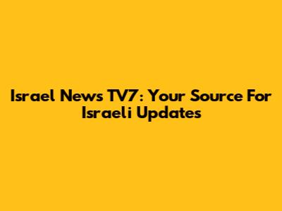 Israel News TV7: Your Source For Israeli Updates