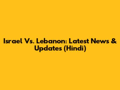 Israel Vs. Lebanon: Latest News & Updates (Hindi)
