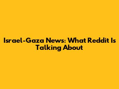 Israel-Gaza News: What Reddit Is Talking About