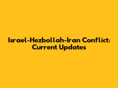 Israel-Hezbollah-Iran Conflict: Current Updates