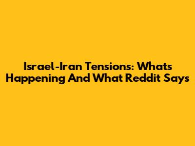 Israel-Iran Tensions: What's Happening And What Reddit Says