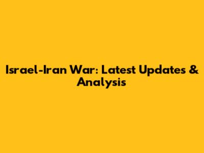 Israel-Iran War: Latest Updates & Analysis