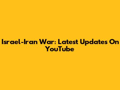 Israel-Iran War: Latest Updates On YouTube