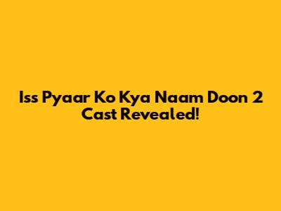 Iss Pyaar Ko Kya Naam Doon 2 Cast Revealed!