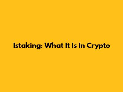 Istaking: What It Is In Crypto