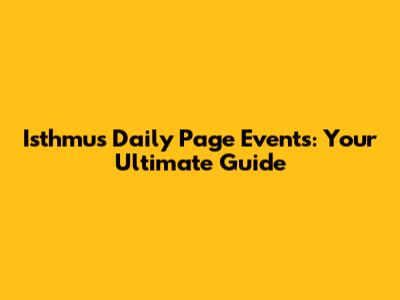 Isthmus Daily Page Events: Your Ultimate Guide
