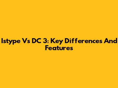 Istype Vs DC 3: Key Differences And Features