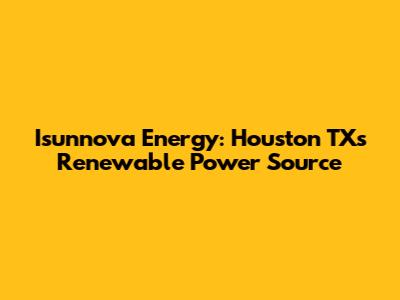 Isunnova Energy: Houston TX's Renewable Power Source