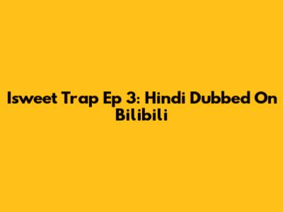 Isweet Trap Ep 3: Hindi Dubbed On Bilibili