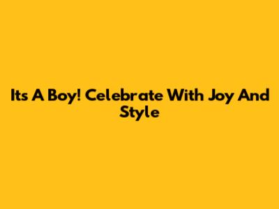 It's A Boy! Celebrate With Joy And Style
