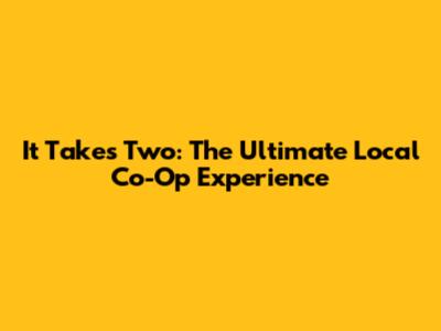 It Takes Two: The Ultimate Local Co-Op Experience