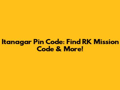 Itanagar Pin Code: Find RK Mission Code & More!