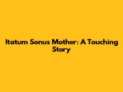 Itatum Sonu's Mother: A Touching Story