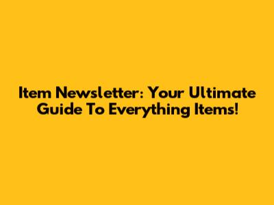 Item Newsletter: Your Ultimate Guide To Everything Items!