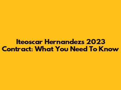 Iteoscar Hernandez's 2023 Contract: What You Need To Know