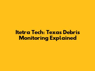 Itetra Tech: Texas Debris Monitoring Explained