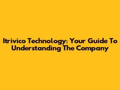 Itrivico Technology: Your Guide To Understanding The Company