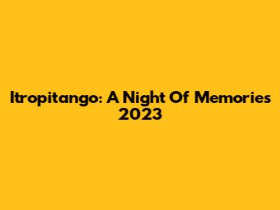 Itropitango: A Night Of Memories 2023