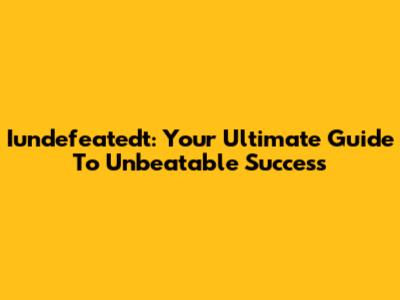Iundefeatedt: Your Ultimate Guide To Unbeatable Success