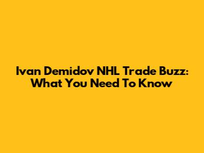 Ivan Demidov NHL Trade Buzz: What You Need To Know