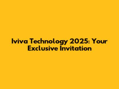 Iviva Technology 2025: Your Exclusive Invitation