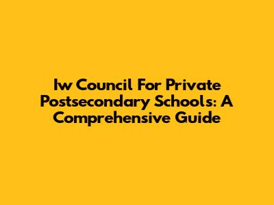 Iw Council For Private Postsecondary Schools: A Comprehensive Guide