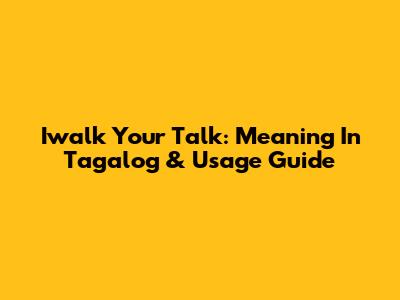Iwalk Your Talk: Meaning In Tagalog & Usage Guide