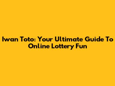 Iwan Toto: Your Ultimate Guide To Online Lottery Fun