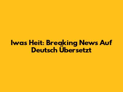 Iwas Heit: Breaking News Auf Deutsch Übersetzt