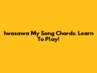 Iwasawa My Song Chords: Learn To Play!