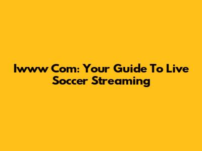 Iwww Com: Your Guide To Live Soccer Streaming