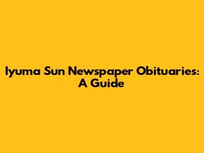 Iyuma Sun Newspaper Obituaries: A Guide