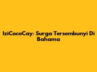 IziCocoCay: Surga Tersembunyi Di Bahama