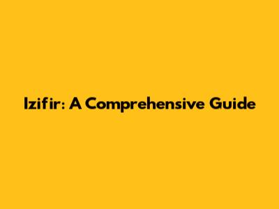 Izifir: A Comprehensive Guide