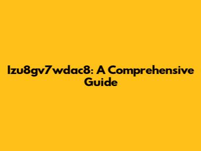 Izu8gv7wdac8: A Comprehensive Guide