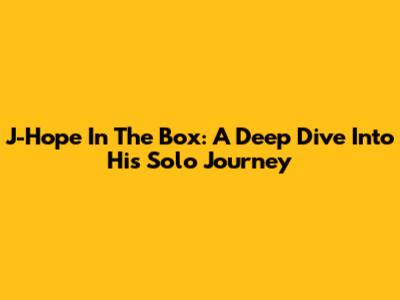 J-Hope In The Box: A Deep Dive Into His Solo Journey