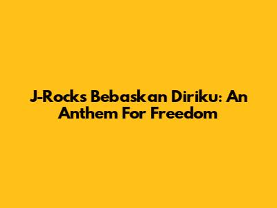 J-Rocks' Bebaskan Diriku: An Anthem For Freedom