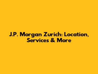 J.P. Morgan Zurich: Location, Services & More